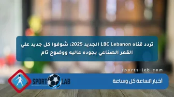 تردد قناة LBC Lebanon الجديد 2025: شوفوا كل جديد على القمر الصناعي بجودة عالية ووضوح تام